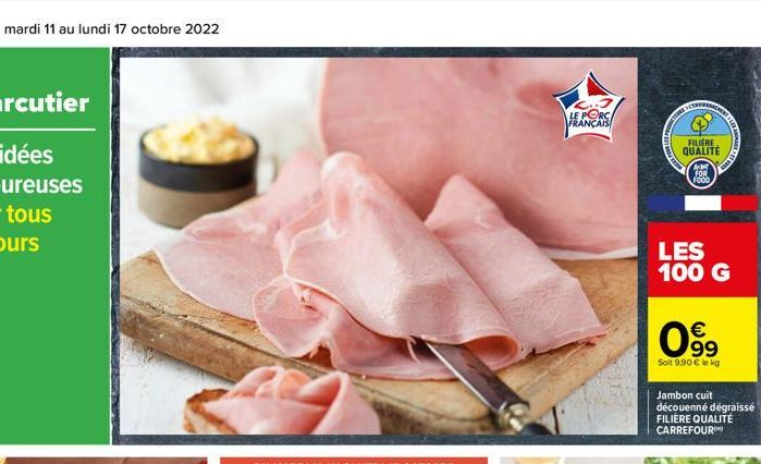 LE PORC  FRANÇAIS  SETRERA  FILM  FILIERE QUALITÉ  AMT FOR FOOD  €  0⁹9  Soit 9.90 € le kg  TAUBA  LES 100 G  SANMAR  Jambon cuit découenné dégraissé FILIÈRE QUALITÉ CARREFOUR 