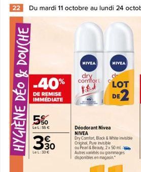 22 Du mardi 11 octobre au lundi 24 octobre  HYGIÈNE DÉO & DOUCHE  NIVEA  dry  -40% comfort  DE REMISE IMMEDIATE  5%  Le L: 55 €  638  3.50  Le L:33 €  NIVEA  Déodorant Nivea NIVEA  Dry Comfort, Black 