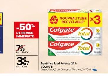 755  LeL:32,67 €  -50%  DE REMISE IMMÉDIATE  367  LeL: 16.31€  Colgate  REVITALA  Colgate  NOUVEAU TUBE RECYCLABLE  x3  Total  Total  CLASSIO  CLASSI  Dentifrice Total défense 24 h  COLGATE  Classic, 