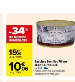 -34%  DE REMISE IMMEDIATE  15%  Lekg: 11,91€  10%  Lekg: 7,86 €  LARNAUDIE  70ANS  KISSES DE  ALENTILLES  Saucisse Lentilles 70 ans JEAN LARNAUDIE 1,28 kg. Autres variétés ou grammages disponibles en 