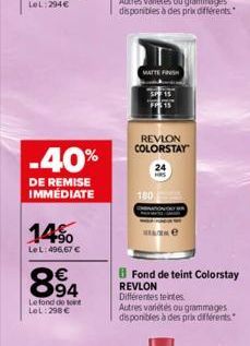 -40%  DE REMISE IMMÉDIATE  14%  LeL:496,67 €  894  Le fond de teint LOL:298 €  El  MATTE FINISH  180  $15  REVLON COLORSTAY  e  Fond de teint Colorstay  REVLON Différentes teintes.  Autres variétés ou