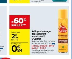 -60%  SUR LE 2 ME  Vendu seul  2%  LeL: 7€  Le 2 produt  084  Nettoyant ménager dépoussiérant nourrissant O'CEDAR  Huile de Cèdre, Bois de Santal ou Cire d'abeille, 300 ml. Soit les 2 produits: 2,94 €