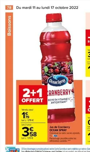 78 du mardi 11 au lundi 17 octobre 2022  boissons  ocean spray  2+1 cranberrys  offert  vendu seul  199  le l: 179 €  les 3 pour  €  358  le l: 119 €  riche en vitamine c antioxydant  jus de cranberry