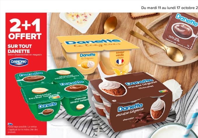 2+1  OFFERT  SUR TOUT DANETTE  Selon disponibilités en magasin  DANONE  Danst  chocolat  Panachage possible. La remise s'applique sur le moins cher des produits.  saveur noisette  Danette  saveur noi 