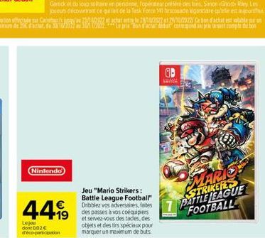 Nintendo  €  44,99  19  Le jou dont 0,02€ d'éco-participation  Jeu "Mario Strikers: Battle League Football"  des passes à vos coéquipiers et servez-vous des tacles, des objets et des tirs spéciaux pou