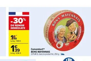 -30%  de remise immédiate  199  lekg: 7.96 €  199  lekg: 5,56 €  camembert bons mayennais 22% m.g. dans le produit fini, 250 g.  bons mayennais  bons  mayennais  embert  cameme 