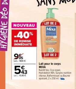 NOUVEAU  -40%  DE REMISE IMMÉDIATE  985  LeL: 1830 €  €  593  Le L: 10,86 €  LOT DE 2 Mixa INTENSIF  LOT DE 2  Lait pour le corps MIXA Nutritif bio, Cica repair, Hydratation 48h, Surgras nutrition int