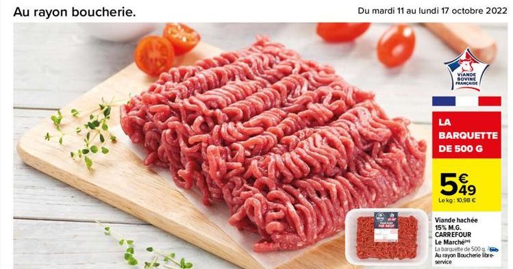 Au rayon boucherie.  D  LA  VIANDE BOVINE FRANÇAISE  BARQUETTE DE 500 G  €  599  Le kg: 10,98 €  Viande hachée 15% M.G. CARREFOUR Le Marché La barquette de 500 g Au rayon Boucherie libre-service  