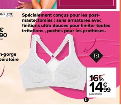 ****  Spécialement conçus pour les post-mastectomies : sans armatures avec finitions ultra douces pour limiter toutes irritations, poches pour les prothèses.  b  TEX  16%  14.9⁹  €  La brassière 