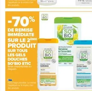 -70%  de remise immédiate sur le 2ème produit sur tous les gels douches so'bio etic selon disponibilités en magasin  panichage possible la roma s'applique sur le moins cher des produits  so bio  mas  