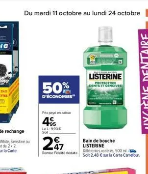 du mardi 11 octobre au lundi 24 octobre 27  50%  d'économies  prix payé on caisse  4.95  lel:9,90 € sot  247  remise fédédute  d  ban de mane kunde  listerine protection dents et gencives  bain de bou