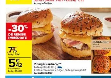 -30%  de remise immédiate  7%  lekg: 25 €  542  €  la barquette  lekg: 17,48 €  2 burgers au bacon la barquette de 310 g.  existe aussi en cheeseburgers ou burgers au poulet aurayon traiteur  burger b