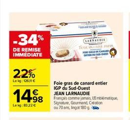 -34%  DE REMISE IMMÉDIATE  22%  Le kg: 126.11 €  14.98  Le kg: 83,22 €  LARNAUDIE  TRAMANCARE Mus FOREGRAS DE CARAD ER DU SUD OURST  Foie gras de canard entier  IGP du Sud-Ouest  JEAN LARNAUDIE  Franç