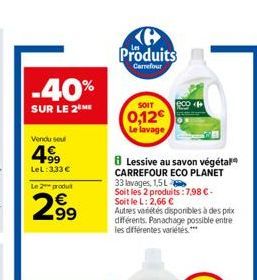 -40%  SUR LE 2 ME  Vendu soul  499  LeL: 333€  Le 2 produit  299  Produits  Carrefour  SOIT  0,12€ Le lavage  8 Lessive au savon végétal CARREFOUR ECO PLANET 33 lavages, 1,5L  Soit les 2 produits: 7,9