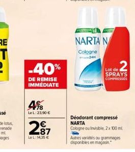 -40%  DE REMISE IMMÉDIATE  498  LeL: 23.90 €  287  LeL: 14.35 €  comm  NARTA N  Cologne 24H  Lot de SPRAYS COMPRESSES  Déodorant compressé NARTA Cologne ou Invisible, 2 x 100 ml  Autres variétés ou gr