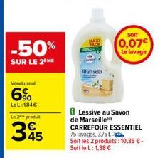 -50%  SUR LE 2⁰ ME  Vendu seul  6%  LeL: 184€  Le 2 produt  345  Marsella  SOIT  0,07€ Le lavage  8 Lessive au Savon de Marseille CARREFOUR ESSENTIEL 75 lavages, 3,75 L  Soit les 2 produits: 10,35 €. 