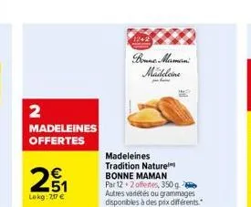 2  madeleines offertes  20₁1  lekg: 7,07 €  madeleines tradition nature bonne maman par 12 2 offertes, 350 g autres variétés ou grammages disponibles à des prix différents.  1242  bonne maman madelein