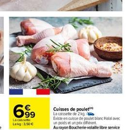 699  La caissette Lekg: 3,50 €  Cuisses de poulet La caissette de 2 kg  Existe en cuisse de poulet blanc Halal avec un poids et un prix différent. Au rayon Boucherie-volaille libre service 