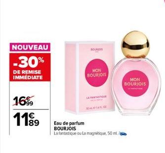 NOUVEAU  -30%  DE REMISE IMMÉDIATE  16⁹9  11⁹9  BOUR  MON BOURJOIS  LA FANTAST  Eau de parfum BOURJOIS  La fantastique ou La magnétique, 50 ml.  MON BOURJOIS 