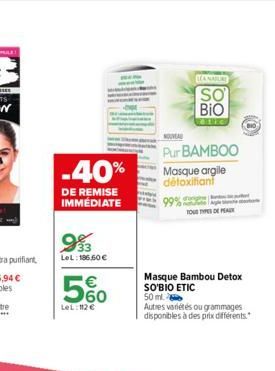 -40%  DE REMISE IMMEDIATE  LeL: 186,60 €  560  LeL:112 €  Pur BAMBOO  Masque argile détoxifiant  99%  LANABURE  SO  BIO  etic  Masque Bambou Detox SO'BIO ETIC 50 ml.  TOUS TYPES DE PEAUX  Autres varié