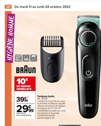 28 Du mardi 11 au lundi 24 octobre 2022  HYGIÈNE HOMME  Swark  50min  BRAUN  10€  DE REMISE IMMÉDIATE  3999  2999  dont 0,02 € d'éco-participation  €10  - Surface de coupe 13% plus large et une lame i