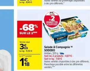 -68%  sur le 2 me  vendu seul  369  lekg: 11,53 €  le 2 produt  1⁹8  vignettes  & companyia  artiris  salade & compagnie sodebo  antibes, 320g  soit les 2 produits: 4,87 € -  soit le kg: 7,61 €  autre