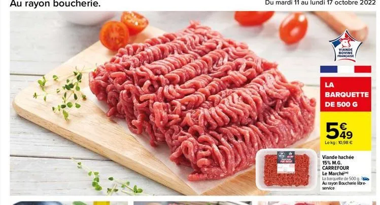 d  la  viande bovine française  barquette de 500 g  €  599  le kg: 10,98 €  viande hachée 15% m.g. carrefour le marché la barquette de 500 g au rayon boucherie libre-service 