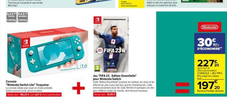 D.A.S.D.A.S.00 TRONC MEMBRE 0.991 0.991  BRINE  A  Console  "Nintendo Switch Lite" Turquoise La console idéale pour jouer en mode portable  Existe aussi en coral, jaune ou bleue  Vendu seul: 196,25 € 