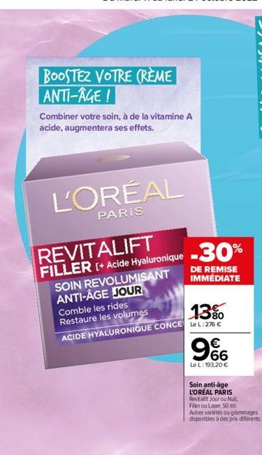 BOOSTEZ VOTRE CRÈME ANTI-AGE!  Combiner votre soin, à de la vitamine A acide, augmentera ses effets.  L'ORÉAL  PARIS  REVITALIFT FILLER [+ Acide Hyaluronique  SOIN REVOLUMISANT  ANTI-ÂGE JOUR  Comble 