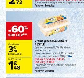 72  -60%  SUR LE 2  Vendu soul  3%  Lekg: 725 €  Le 2 produ  148  Crème glacée La Laitière NESTLE  Caramel beurre salé, Vanille pécan, Vanille bourbon,  Façon crème au chocolat, Rhum raisins  ou Saveu