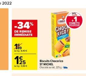 -34%  DE REMISE IMMÉDIATE  14189 Le kg: 8,40 €  €  19/5  Le kg: 5,56 €  SMich  CHOC  RICO!  CHOCOLAT  Biscuits Chocorico ST MICHEL Chocolat au lat, 225 g. -  VIGNETTE 