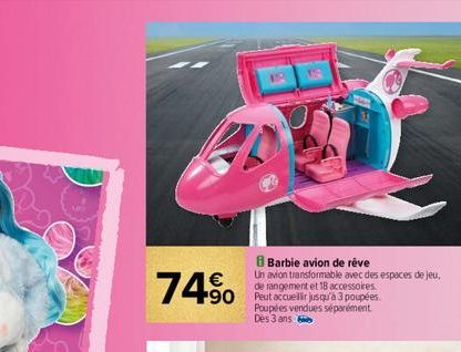 74% 490  Barbie avion de rêve  Un avion transformable avec des espaces de jeu, de rangement et 18 accessoires.  Poupées vendues séparément Des 3 ans e 