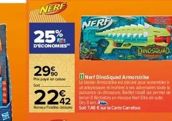 nerf  25%  d'économies  29%  prix payé en caisse soit.  2242  remise fidlo docuito soit 7,48 € sur la carte carrefour.  nerf  nerf dinosquad armorstrike  le blaster armorstrike est décoré pour ressemb