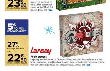 5%  d'économies™  27%  prix payé en caisse soit  dekinexpress  lansay  22%  250 pékin express concept de fémisson. il audra recolter des amulettes et driver  remise fidité dédute le plus rapidement po