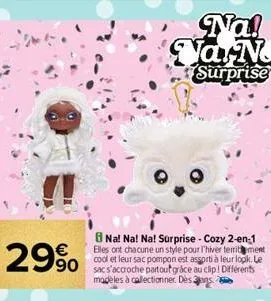 29%  na! na! na! surprise - cozy 2-en-1 elles ont chacune un style pour l'hiver territment cool et leur sac pompon est assorti à leur logik. le sac s'accroche partout grâce au clip! différents modèles