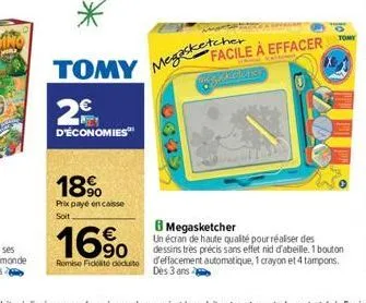 2€  d'économies  18%  prix payé en caisse soit.  facile à effacer  merketche  tomy  8 megasketcher  16%  un écran de haute qualité pour réaliser des  dessins très précis sans effet nid d'abeille. 1 bo