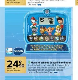 vtech  24% 490  dont 0.07 € d'eco-participation  s  353  the foto  50 32.501csese  mon ordi tablette éducatif paw patrol  et tablette avec touches sensitives. 6 activités pour apprendre et s'amuser av