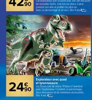 24% 490  Explorateur avec quad et tyrannosaure  Les Dinos sont de retour Partez à l'aventure  deux dinosaures et de nombreux accessoires. Dès 4 ans 