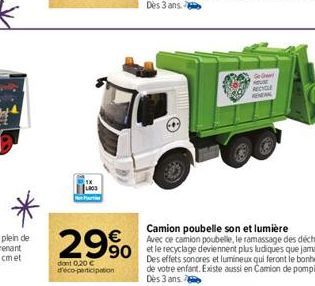 29%  dont 0,20 € d'éco-participation  Ge Grea  Hevar RECYCLE  Camion poubelle son et lumière Avec ce camion poubelle, le ramassage des déchets et le recyclage deviennent plus ludiques que jamais! Des 