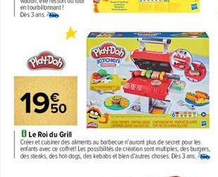 Play-Doh  19%  Play-Doh  KITCHEN  Le Roi du Grill  Créer et cuisiner des aliments au barbecue n'auront plus de secret pour les enfants avec ce coffret! Les possibilités de création sont multiples, des