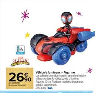 camil  spidey  26%  dont 0,02 € dico-participation  véhicule lumineux + figurine  les véhicules sont lumineux et quand on installe  figurine 10 cm. plusieurs modèles disponibles vendus séparément dès 