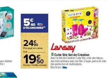 5% 540  d'économies  24%  prix payé en caisse sot  curie stix  lansay  8 cutie stix set de création  19%  avec le set de création cutie stix, crée des bijoux, des mini-animaux avec tes stix. coupe, pe