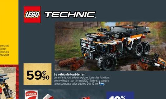 LEGO TECHNIC  59%  DUCATI  Le véhicule tout terraiter toutes les fonctions  tout-terrain  de ce véhicule tout-terrain LEGO Technic, y compris la tronçonneuse et les buches. Dès 10 ans  oreros 