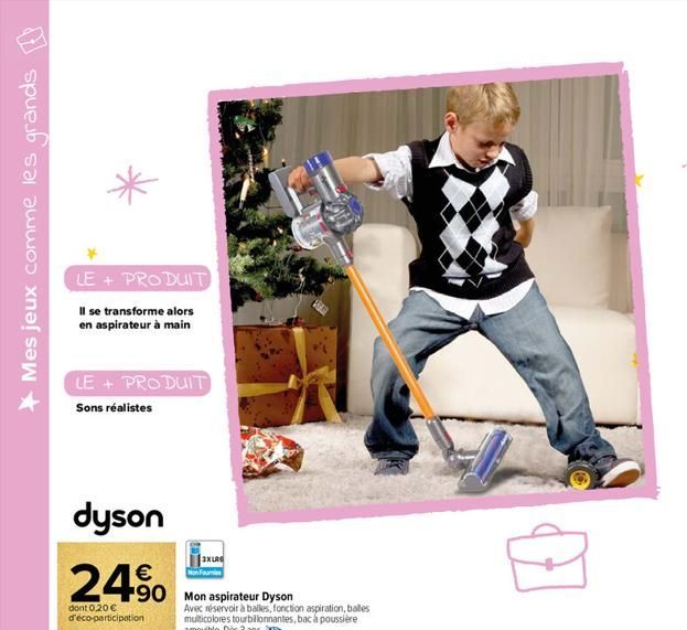 Mes jeux comme les grands  LE + PRODUIT  Il se transforme alors en aspirateur à main  LE + PRODUIT Sons réalistes  dyson  24%  dont 0,20 € d'éco-participation  90 Mon aspirateur Dyson  