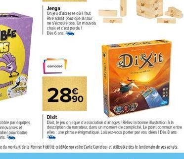 Jenga  Un jeu d'adresse où il faut être adroit pour que la tour ne s'écroule pas. Un mauvais choix et c'est perdu! Dès 6 ans.  asmodee  28%  Dixit  Dixit  Dixit, le jeu onirique d'association d'images