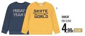 friday yeah!  skate  world  sweat dès 9,99€  4,99€ club 