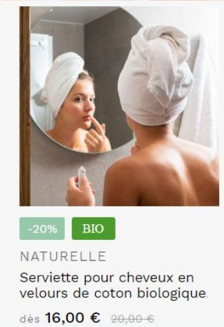 -20%  BIO  NATURELLE  Serviette pour cheveux en velours de coton biologique.  dès 16,00 € 20,00 € 
