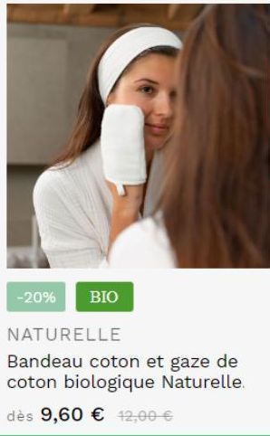 -20%  BIO  NATURELLE  Bandeau coton et gaze de coton biologique Naturelle.  dès 9,60 € 42,00 € 