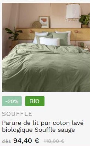 -20%  BIO  SOUFFLE  Parure de lit pur coton lavé biologique Souffle sauge  dès 94,40 € 118,00 € 