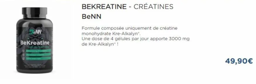 benn  bekreatine  bekreatine - créatines  benn  formule composée uniquement de créatine monohydrate kre-alkalyn®.  une dose de 4 gélules par jour apporte 3000 mg de kre-alkalyn® !  49,90€ 